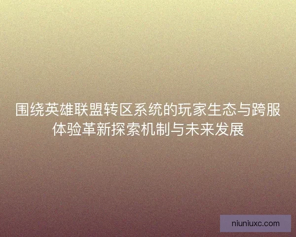 围绕英雄联盟转区系统的玩家生态与跨服体验革新探索机制与未来发展